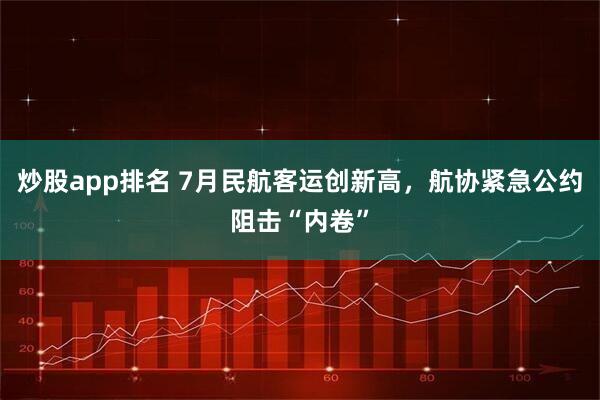 炒股app排名 7月民航客运创新高，航协紧急公约阻击“内卷”