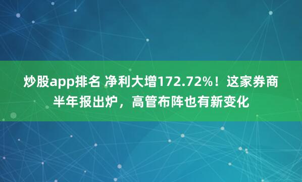 炒股app排名 净利大增172.72%！这家券商半年报出炉，高管布阵也有新变化