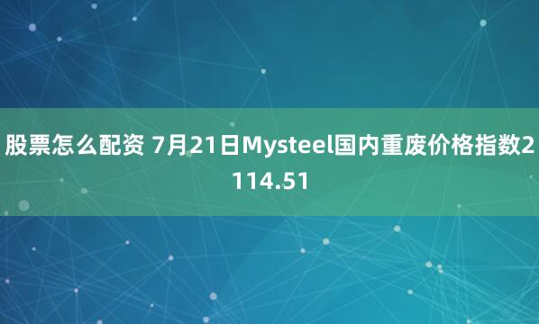 股票怎么配资 7月21日Mysteel国内重废价格指数2114.51