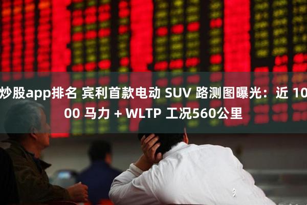 炒股app排名 宾利首款电动 SUV 路测图曝光：近 1000 马力 + WLTP 工况560公里