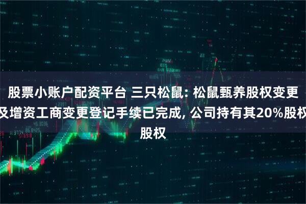 股票小账户配资平台 三只松鼠: 松鼠甄养股权变更及增资工商变更登记手续已完成, 公司持有其20%股权