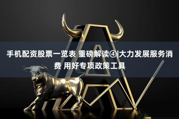 手机配资股票一览表 重磅解读④|大力发展服务消费 用好专项政策工具